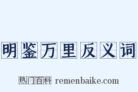 明鉴万里反义词是什么意思的图片